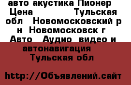 авто акустика Пионер › Цена ­ 10 000 - Тульская обл., Новомосковский р-н, Новомосковск г. Авто » Аудио, видео и автонавигация   . Тульская обл.